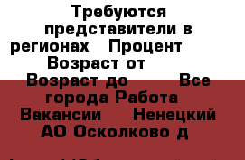 Требуются представители в регионах › Процент ­ 40 › Возраст от ­ 18 › Возраст до ­ 99 - Все города Работа » Вакансии   . Ненецкий АО,Осколково д.